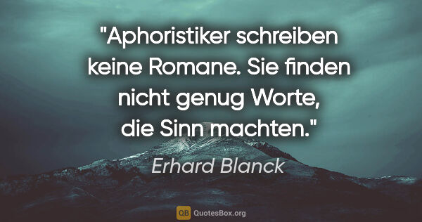 Erhard Blanck Zitat: "Aphoristiker schreiben keine Romane. Sie finden nicht genug..."