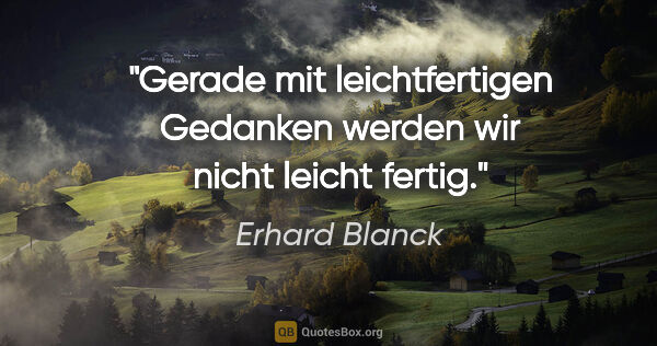 Erhard Blanck Zitat: "Gerade mit leichtfertigen Gedanken werden wir nicht leicht..."