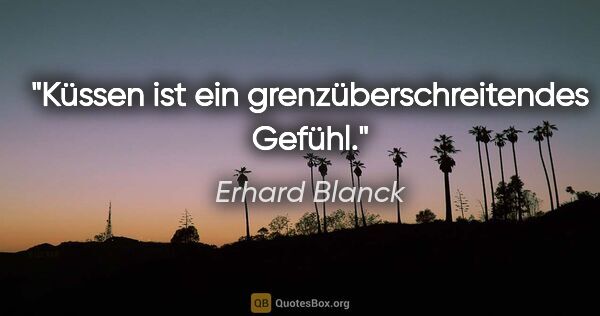 Erhard Blanck Zitat: "Küssen ist ein grenzüberschreitendes Gefühl."