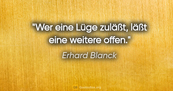 Erhard Blanck Zitat: "Wer eine Lüge zuläßt, läßt eine weitere offen."