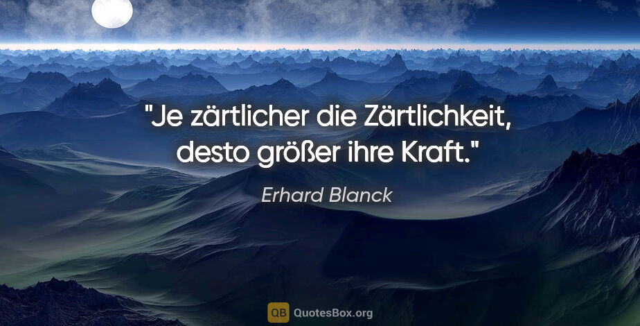 Erhard Blanck Zitat: "Je zärtlicher die Zärtlichkeit, desto größer ihre Kraft."