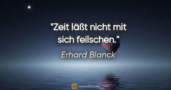 Erhard Blanck Zitat: "Zeit läßt nicht mit sich feilschen."