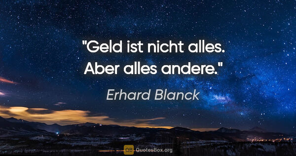 Erhard Blanck Zitat: "Geld ist nicht alles. Aber alles andere."