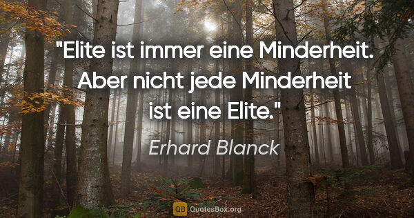 Erhard Blanck Zitat: "Elite ist immer eine Minderheit. Aber nicht jede Minderheit..."