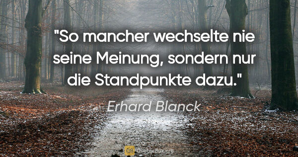 Erhard Blanck Zitat: "So mancher wechselte nie seine Meinung, sondern nur die..."
