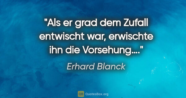 Erhard Blanck Zitat: "Als er grad dem Zufall entwischt war, erwischte ihn die..."