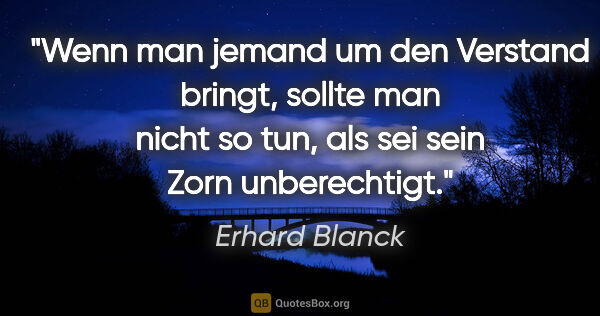 Erhard Blanck Zitat: "Wenn man jemand um den Verstand bringt, sollte man nicht so..."