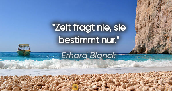 Erhard Blanck Zitat: "Zeit fragt nie, sie bestimmt nur."