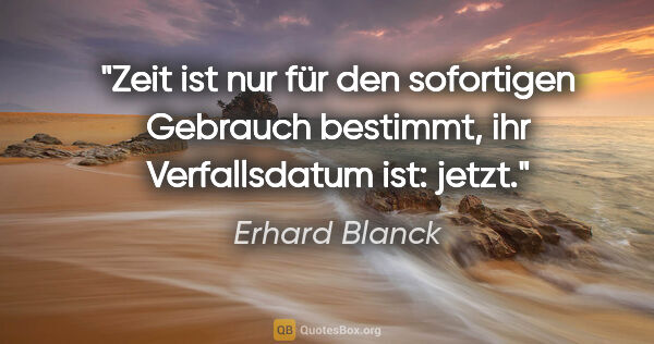 Erhard Blanck Zitat: "Zeit ist nur für den sofortigen Gebrauch bestimmt, ihr..."