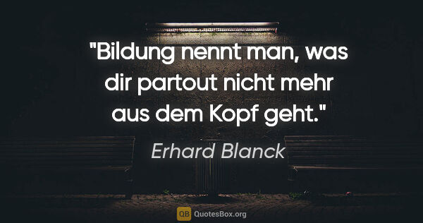 Erhard Blanck Zitat: "Bildung nennt man, was dir partout nicht mehr aus dem Kopf geht."