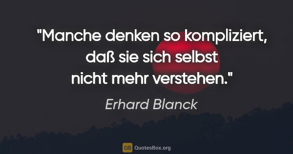 Erhard Blanck Zitat: "Manche denken so kompliziert, daß sie sich selbst nicht mehr..."