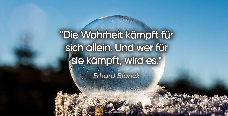 Erhard Blanck Zitat: "Die Wahrheit kämpft für sich allein.
Und wer für sie kämpft,..."