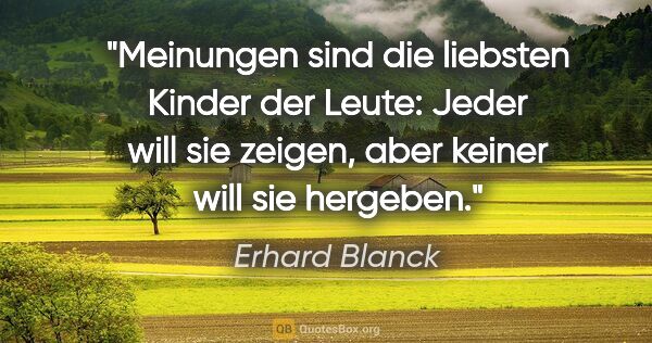 Erhard Blanck Zitat: "Meinungen sind die liebsten Kinder der Leute:
Jeder will sie..."