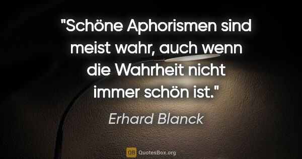 Erhard Blanck Zitat: "Schöne Aphorismen sind meist wahr, auch wenn die Wahrheit..."