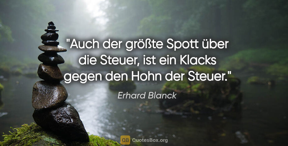 Erhard Blanck Zitat: "Auch der größte Spott über die Steuer,
ist ein Klacks gegen..."