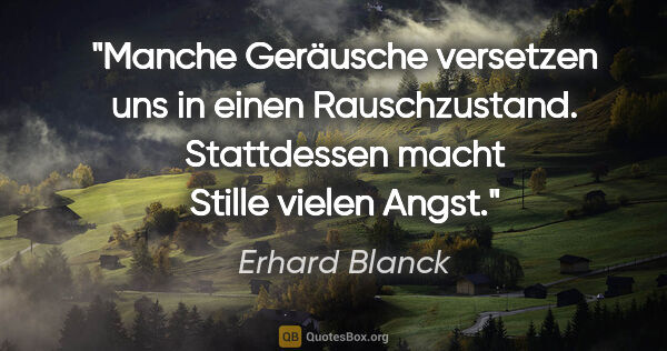 Erhard Blanck Zitat: "Manche Geräusche versetzen uns in einen Rauschzustand...."