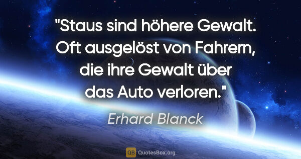 Erhard Blanck Zitat: "Staus sind höhere Gewalt. Oft ausgelöst von Fahrern, die ihre..."