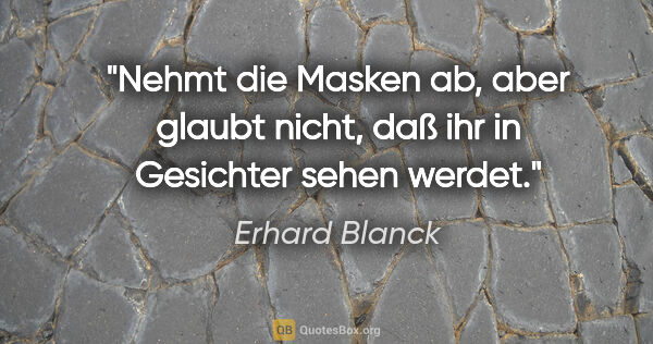 Erhard Blanck Zitat: "Nehmt die Masken ab, aber glaubt nicht,
daß ihr in Gesichter..."