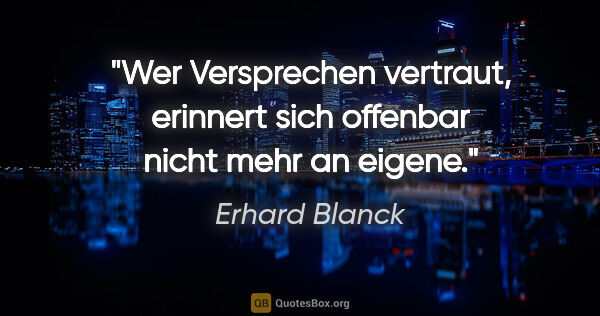Erhard Blanck Zitat: "Wer Versprechen vertraut, erinnert sich offenbar nicht mehr an..."