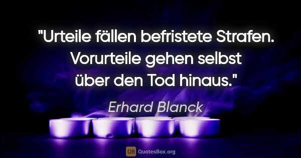 Erhard Blanck Zitat: "Urteile fällen befristete Strafen.
Vorurteile gehen selbst..."