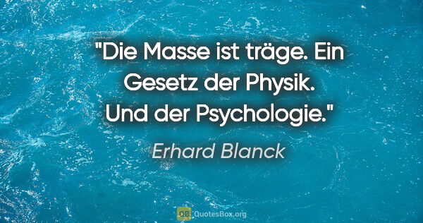 Erhard Blanck Zitat: "Die Masse ist träge. Ein Gesetz der Physik. Und der Psychologie."