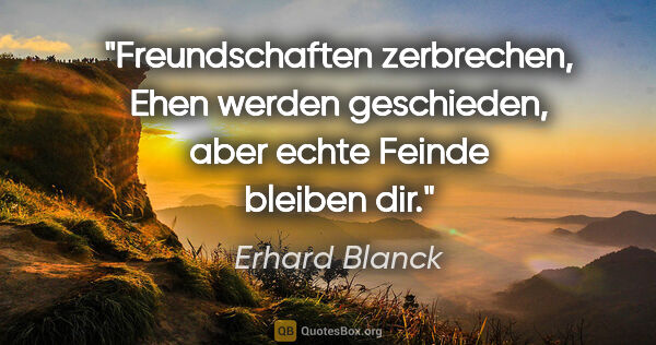 Erhard Blanck Zitat: "Freundschaften zerbrechen, Ehen werden geschieden, aber echte..."