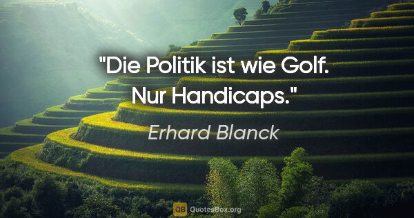 Erhard Blanck Zitat: "Die Politik ist wie Golf. Nur Handicaps."