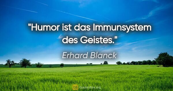 Erhard Blanck Zitat: "Humor ist das Immunsystem des Geistes."