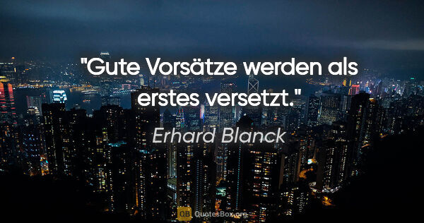 Erhard Blanck Zitat: "Gute Vorsätze werden als erstes versetzt."