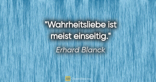 Erhard Blanck Zitat: "Wahrheitsliebe ist meist einseitig."