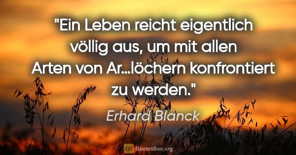 Erhard Blanck Zitat: "Ein Leben reicht eigentlich völlig aus, um mit allen Arten von..."