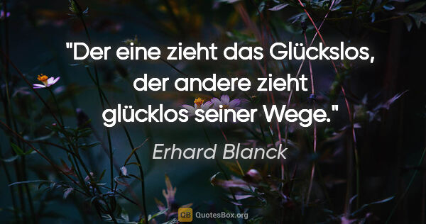 Erhard Blanck Zitat: "Der eine zieht das Glückslos, der andere zieht glücklos seiner..."