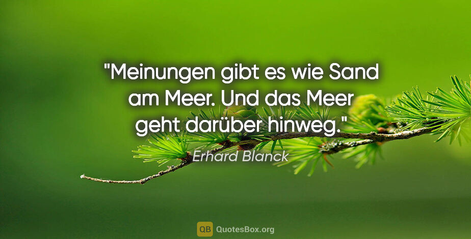 Erhard Blanck Zitat: "Meinungen gibt es wie Sand am Meer.
Und das Meer geht darüber..."