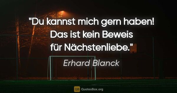 Erhard Blanck Zitat: ""Du kannst mich gern haben!"
Das ist kein Beweis für..."