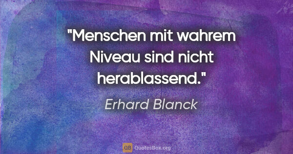 Erhard Blanck Zitat: "Menschen mit wahrem Niveau sind nicht herablassend."