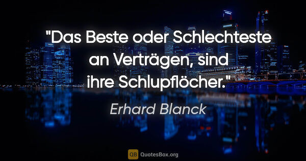 Erhard Blanck Zitat: "Das Beste oder Schlechteste an Verträgen,
sind ihre..."