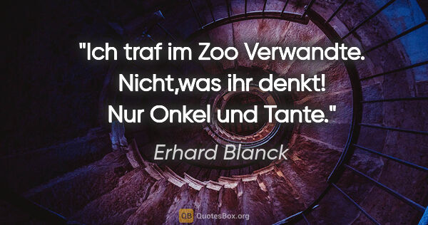 Erhard Blanck Zitat: "Ich traf im Zoo Verwandte.
Nicht,was ihr denkt!
Nur Onkel und..."