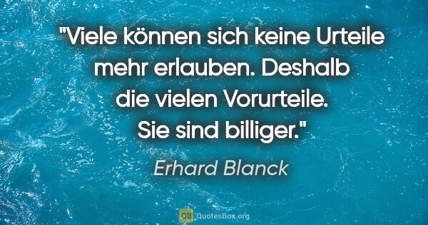 Erhard Blanck Zitat: "Viele können sich keine Urteile mehr erlauben.
Deshalb die..."