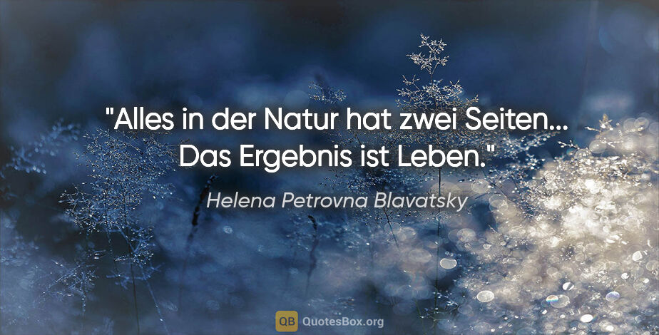 Helena Petrovna Blavatsky Zitat: "Alles in der Natur hat zwei Seiten... Das Ergebnis ist Leben."
