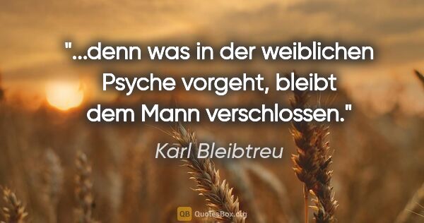 Karl Bleibtreu Zitat: "denn was in der weiblichen Psyche vorgeht,
bleibt dem Mann..."