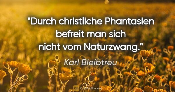Karl Bleibtreu Zitat: "Durch christliche Phantasien befreit man sich nicht vom..."