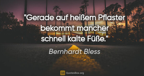 Bernhardt Bless Zitat: "Gerade auf heißem Pflaster bekommt mancher schnell kalte Füße."