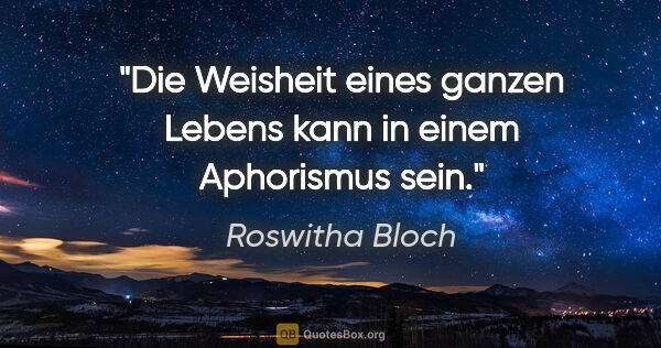 Roswitha Bloch Zitat: "Die Weisheit eines ganzen Lebens kann in einem Aphorismus sein."