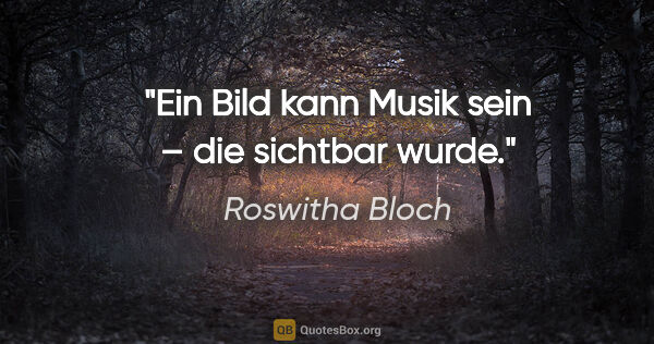 Roswitha Bloch Zitat: "Ein Bild kann Musik sein – die sichtbar wurde."