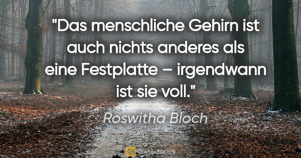 Roswitha Bloch Zitat: "Das menschliche Gehirn ist auch nichts anderes
als eine..."