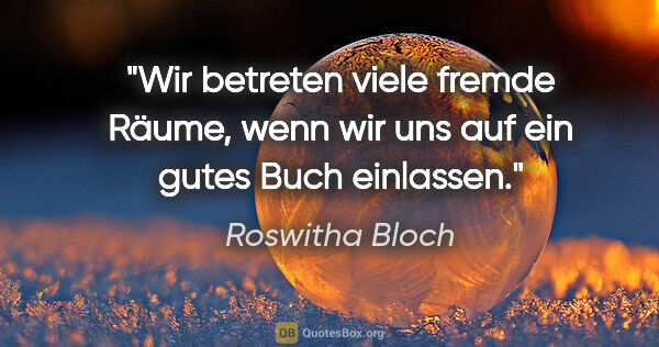 Roswitha Bloch Zitat: "Wir betreten viele fremde Räume,
wenn wir uns auf ein gutes..."