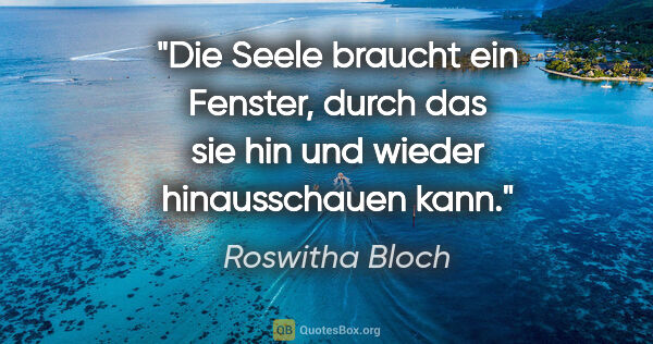Roswitha Bloch Zitat: "Die Seele braucht ein Fenster, durch das sie hin und wieder..."