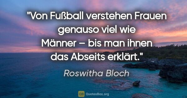 Roswitha Bloch Zitat: "Von Fußball verstehen Frauen genauso viel wie Männer –
bis man..."
