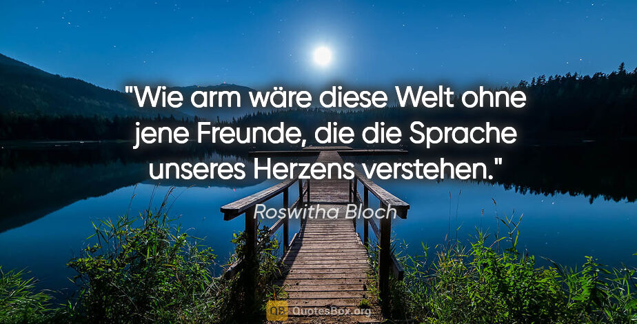 Roswitha Bloch Zitat: "Wie arm wäre diese Welt ohne jene Freunde,
die die Sprache..."