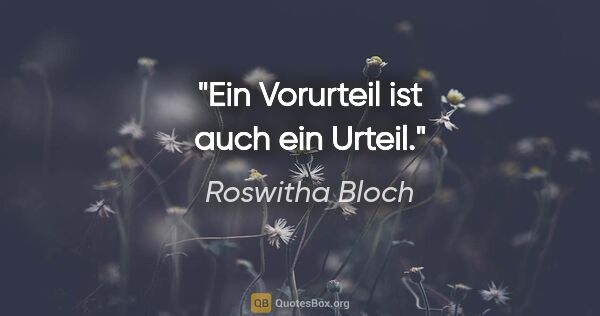 Roswitha Bloch Zitat: "Ein Vorurteil ist auch ein Urteil."